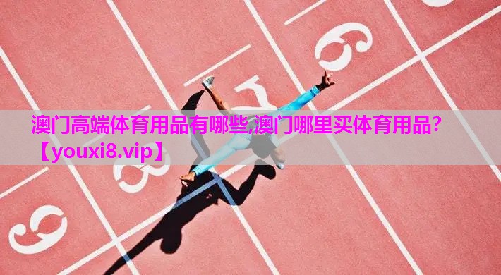 澳门高端体育用品有哪些,澳门哪里买体育用品？