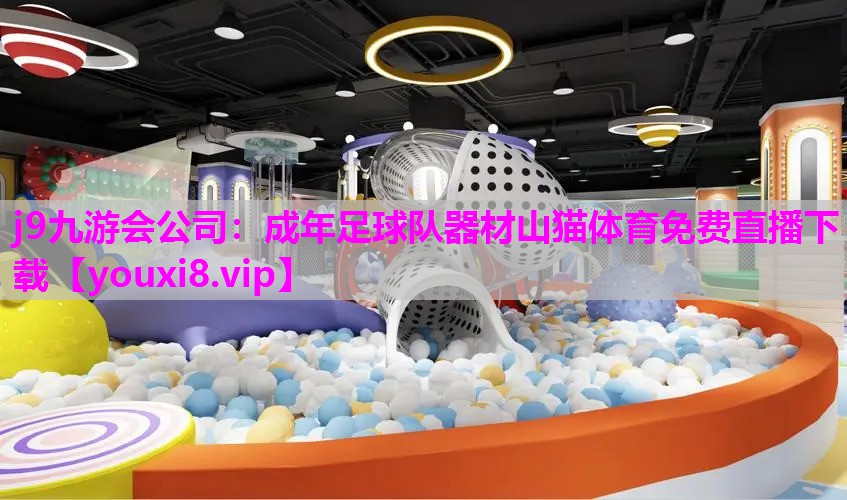 j9九游会公司：成年足球队器材山猫体育免费直播下载