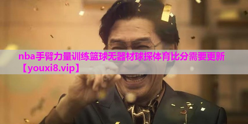 nba手臂力量训练篮球无器材球探体育比分需要更新