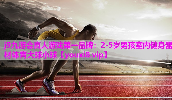 j9九游会真人游戏第一品牌：2-5岁男孩室内健身器材体育大球小球