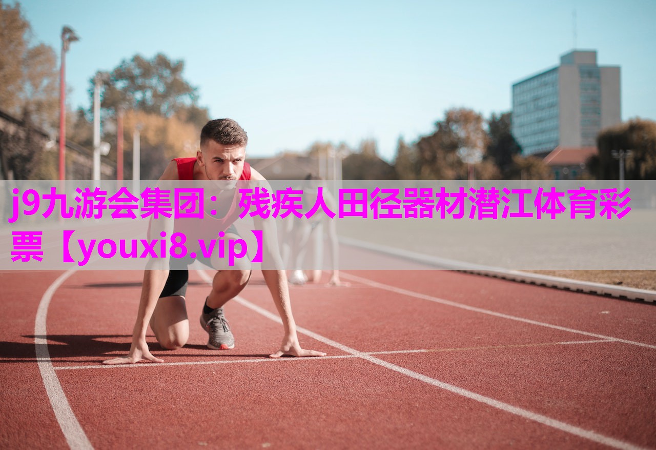 j9九游会集团：残疾人田径器材潜江体育彩票