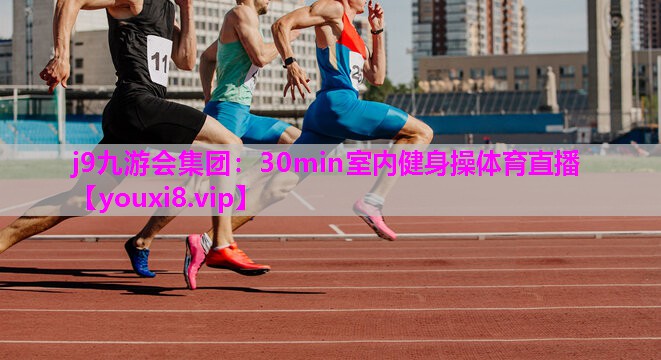 j9九游会集团：30min室内健身操体育直播
