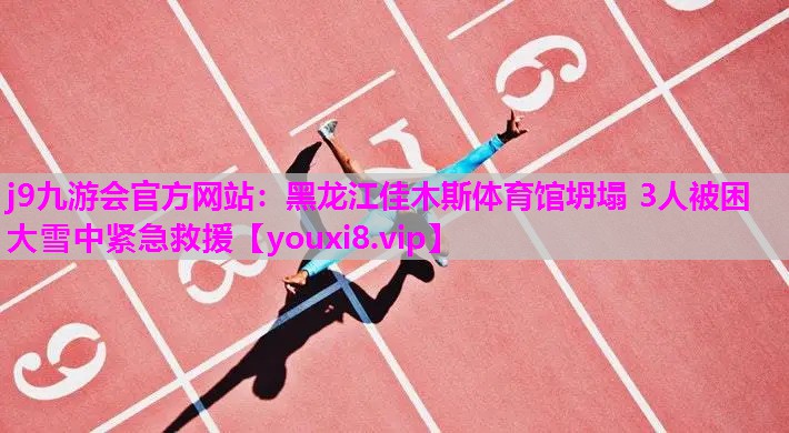 j9九游会官方网站：黑龙江佳木斯体育馆坍塌 3人被困 大雪中紧急救援