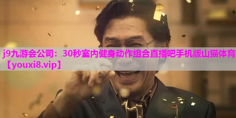 j9九游会公司：30秒室内健身动作组合直播吧手机版山猫体育