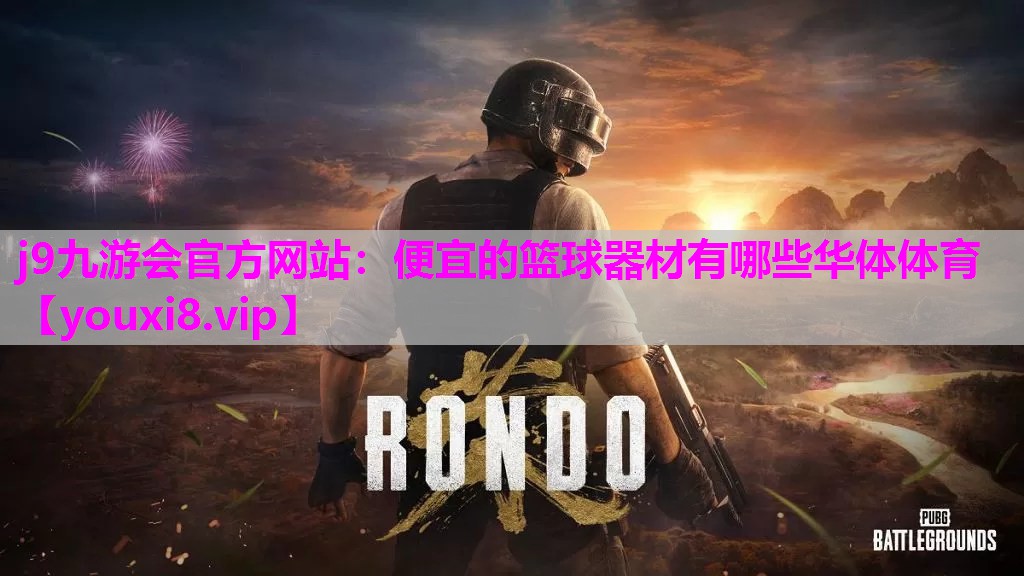 j9九游会官方网站：便宜的篮球器材有哪些华体体育