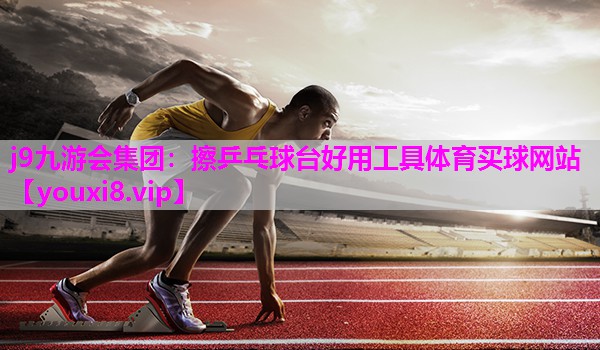 j9九游会集团：擦乒乓球台好用工具体育买球网站
