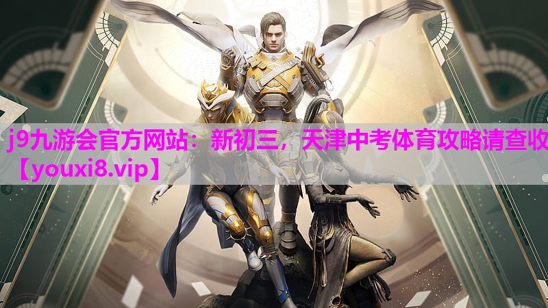 j9九游会官方网站：新初三，天津中考体育攻略请查收
