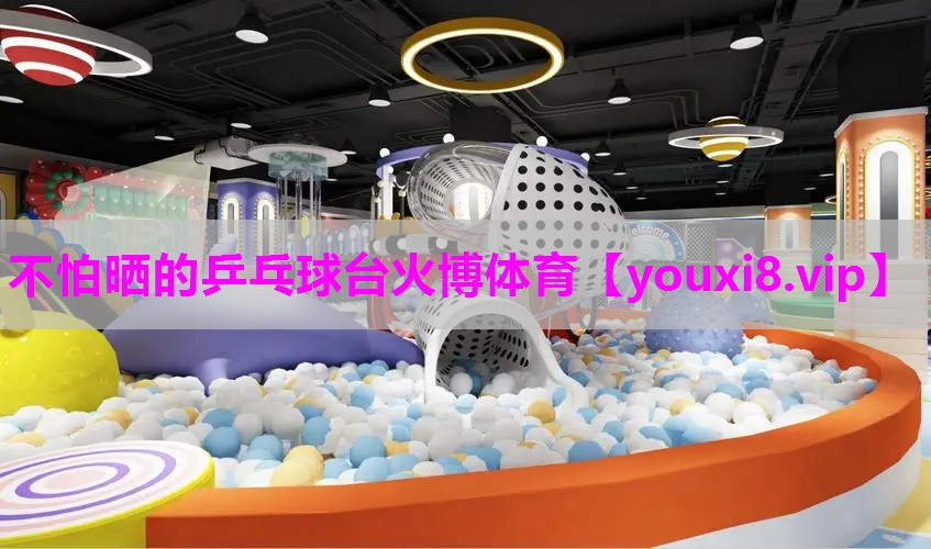 不怕晒的乒乓球台火博体育