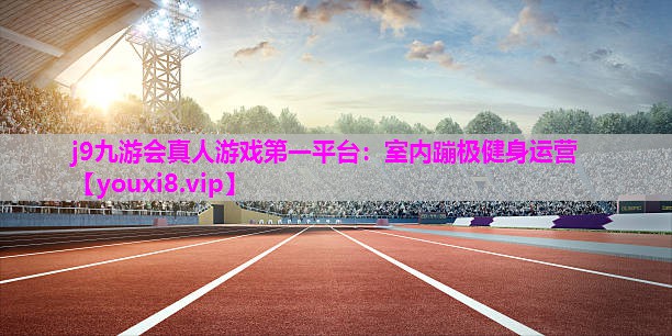 j9九游会真人游戏第一平台：室内蹦极健身运营