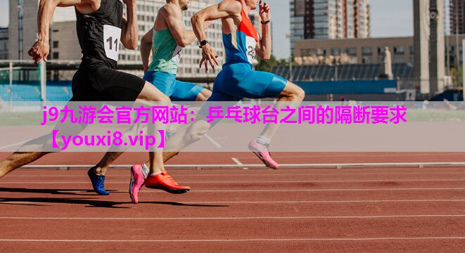 j9九游会官方网站：乒乓球台之间的隔断要求