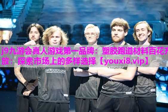 j9九游会真人游戏第一品牌：塑胶跑道材料百花齐放：探索市场上的多样选择