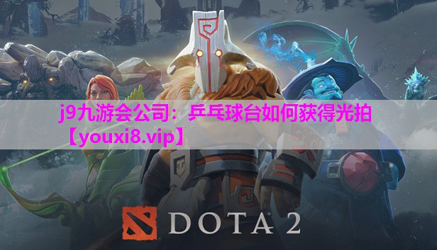 j9九游会公司：乒乓球台如何获得光拍