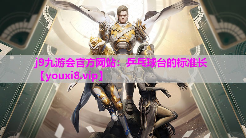 j9九游会官方网站：乒乓球台的标准长