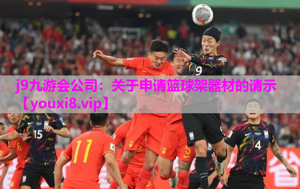 j9九游会公司：关于申请篮球架器材的请示