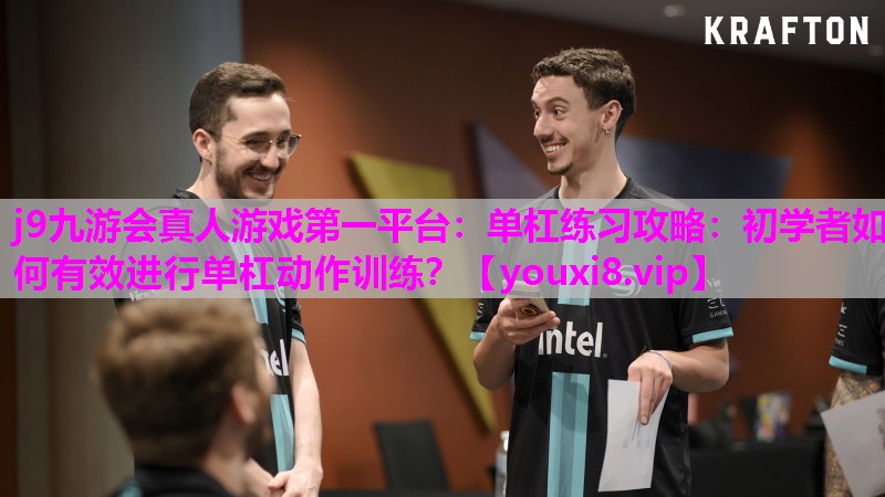 j9九游会真人游戏第一平台：单杠练习攻略：初学者如何有效进行单杠动作训练？