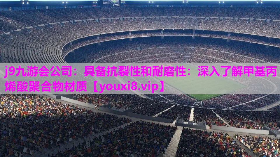 具备抗裂性和耐磨性：深入了解甲基丙烯酸聚合物材质