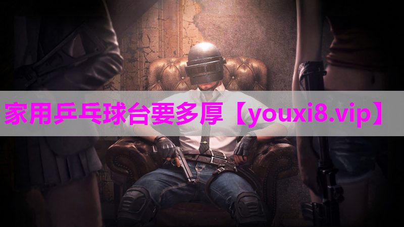 家用乒乓球台要多厚