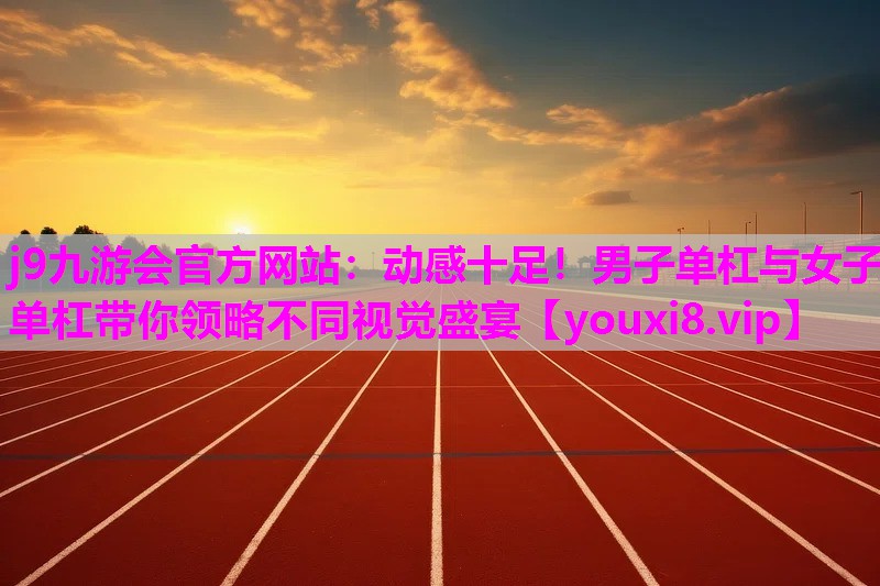 动感十足！男子单杠与女子单杠带你领略不同视觉盛宴