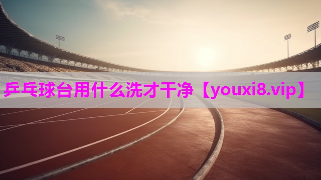 乒乓球台用什么洗才干净