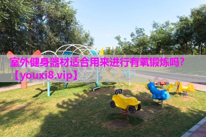 室外健身器材适合用来进行有氧锻炼吗？
