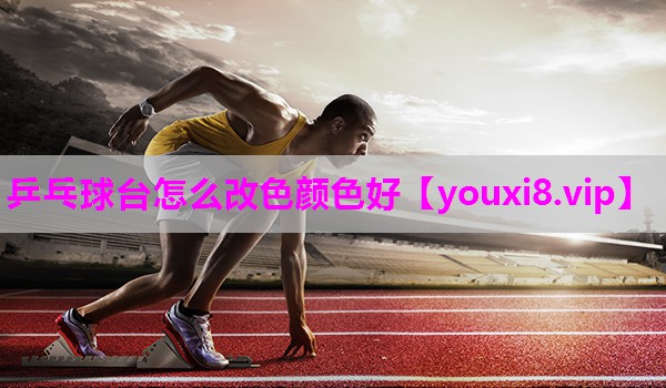 乒乓球台怎么改色颜色好