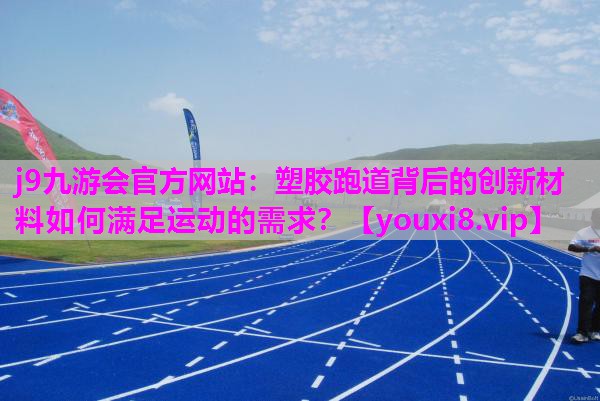 塑胶跑道背后的创新材料如何满足运动的需求？