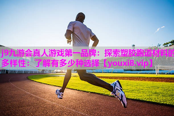 探索塑胶跑道材料的多样性：了解有多少种选择