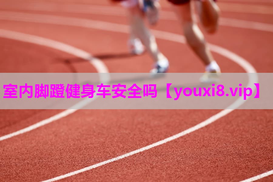 室内脚蹬健身车安全吗