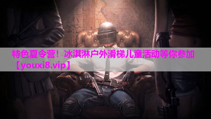 特色夏令营！冰淇淋户外滑梯儿童活动等你参加