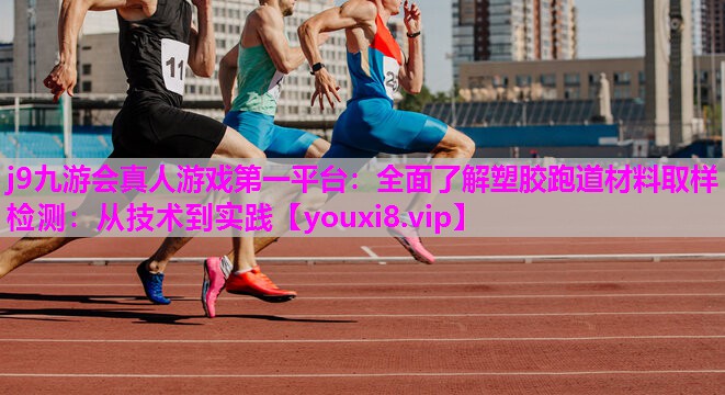 全面了解塑胶跑道材料取样检测：从技术到实践