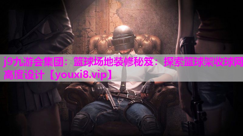 篮球场地装修秘笈：探索篮球架收球网高度设计