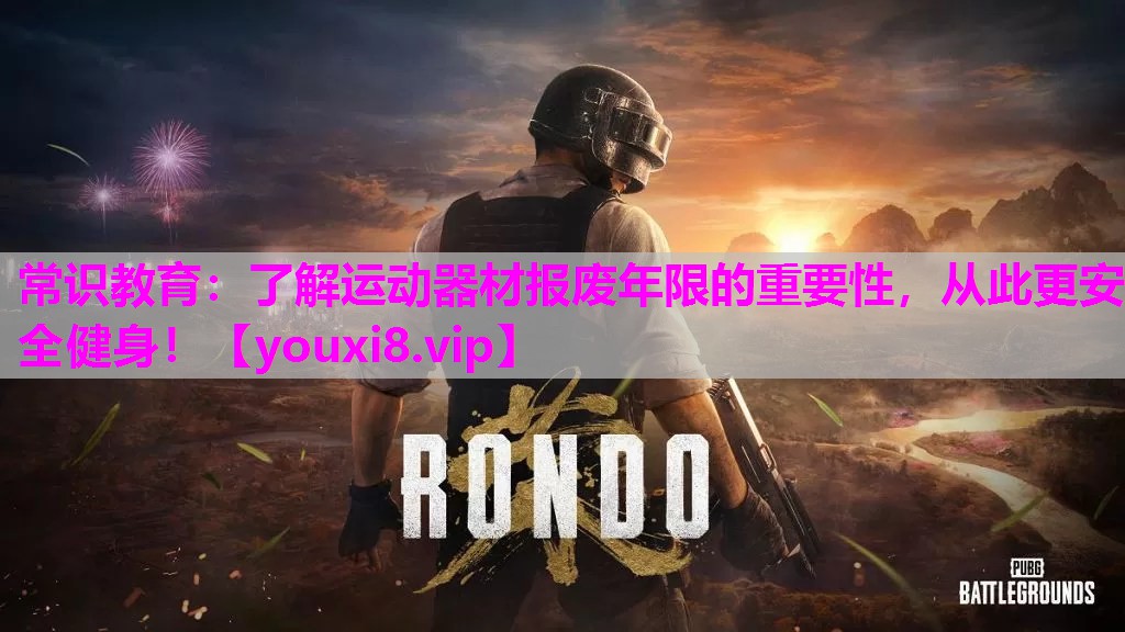 常识教育：了解运动器材报废年限的重要性，从此更安全健身！