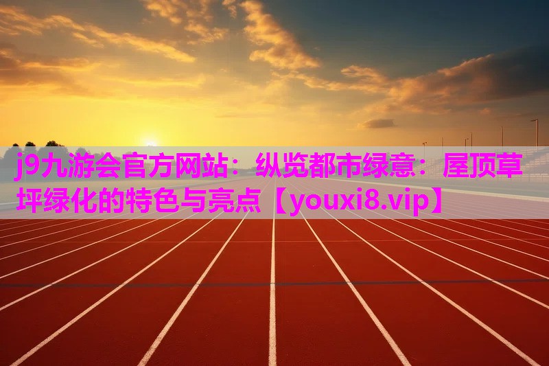 纵览都市绿意：屋顶草坪绿化的特色与亮点