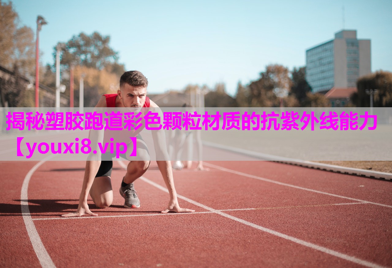 揭秘塑胶跑道彩色颗粒材质的抗紫外线能力