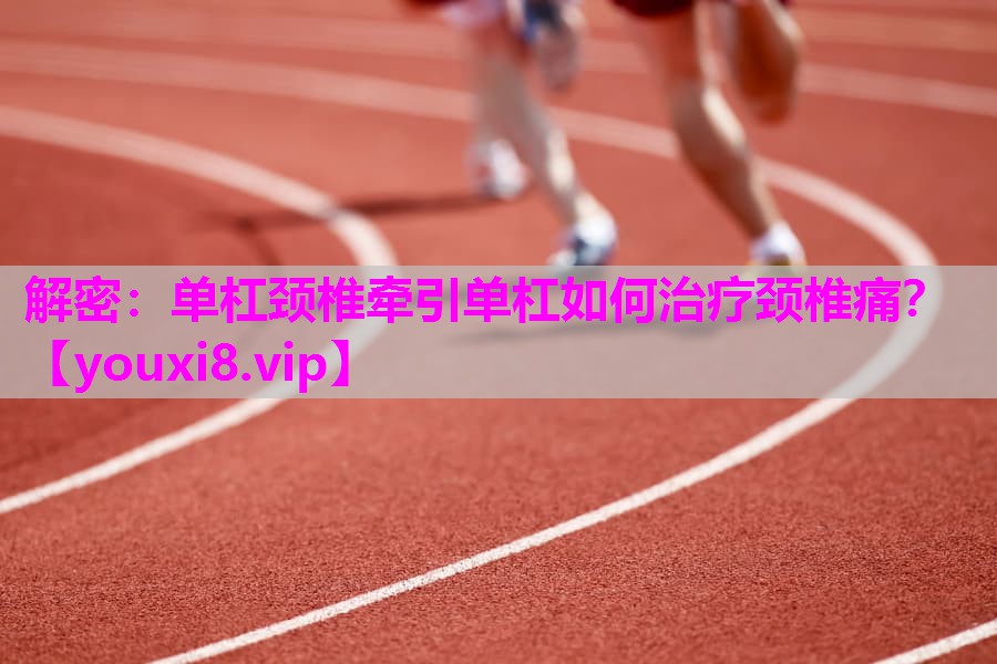 解密：单杠颈椎牵引单杠如何治疗颈椎痛？