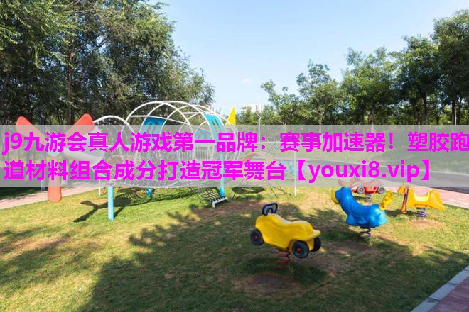 赛事加速器！塑胶跑道材料组合成分打造冠军舞台