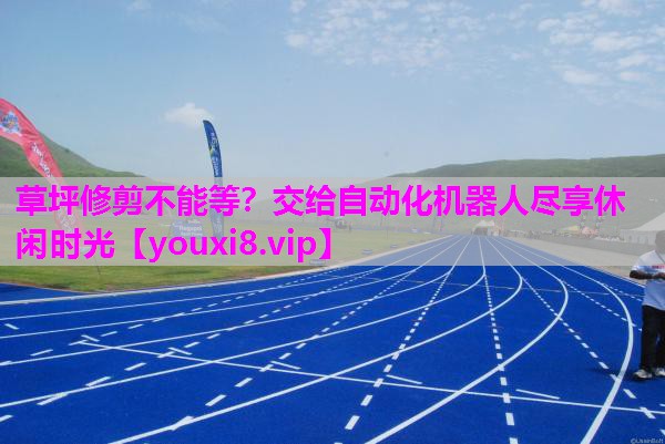 草坪修剪不能等？交给自动化机器人尽享休闲时光