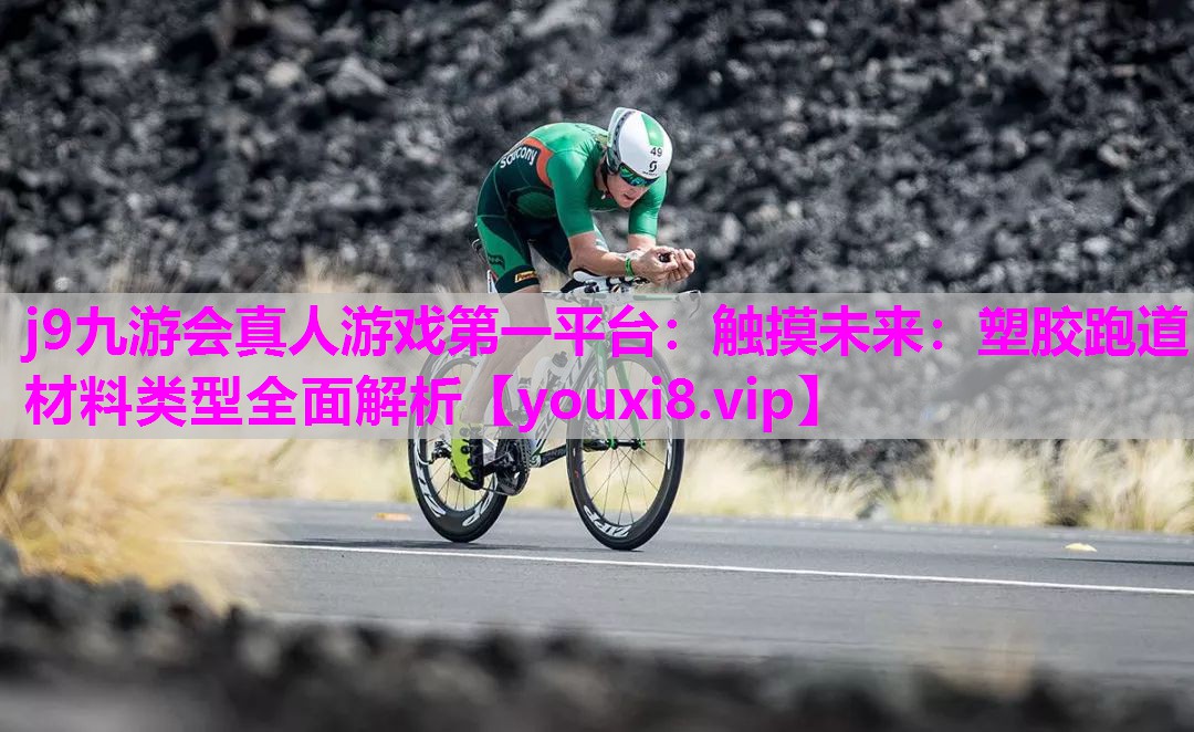 j9九游会真人游戏第一平台：触摸未来：塑胶跑道材料类型全面解析
