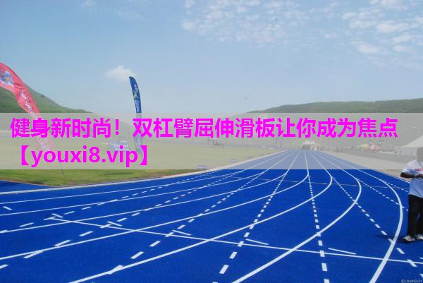 健身新时尚！双杠臂屈伸滑板让你成为焦点