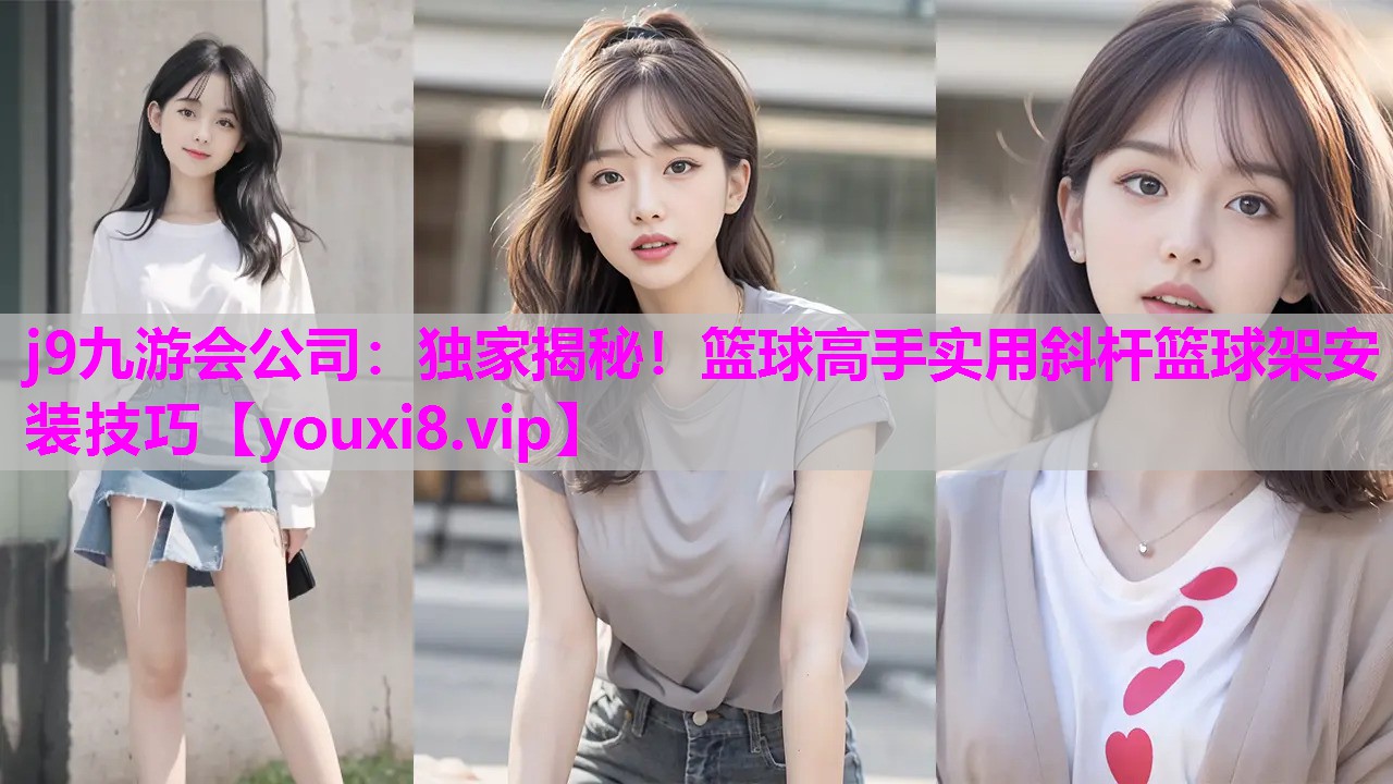独家揭秘！篮球高手实用斜杆篮球架安装技巧