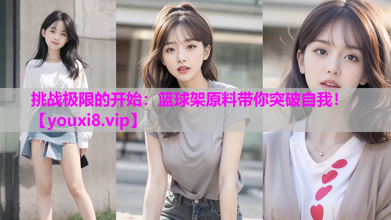 挑战极限的开始：篮球架原料带你突破自我！