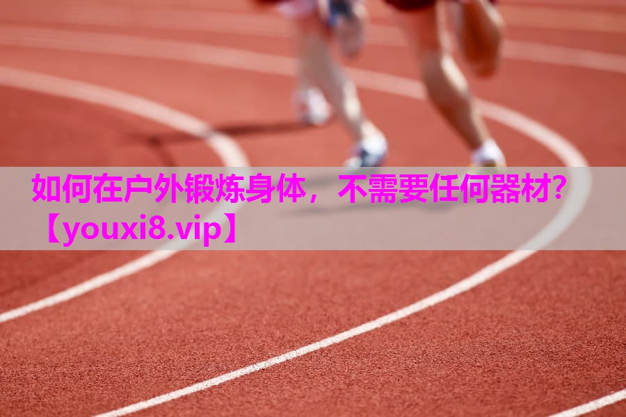 如何在户外锻炼身体，不需要任何器材？