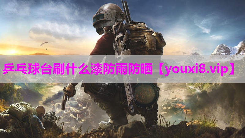 乒乓球台刷什么漆防雨防晒