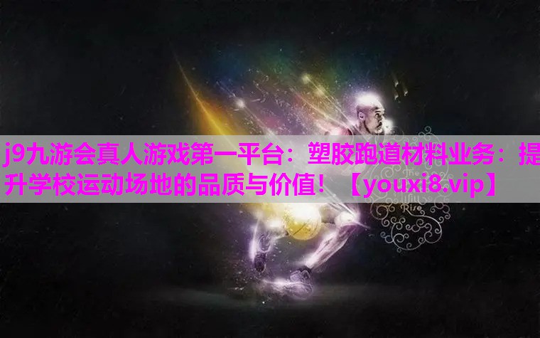 塑胶跑道材料业务：提升学校运动场地的品质与价值！