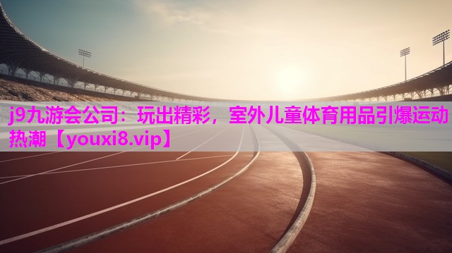 玩出精彩，室外儿童体育用品引爆运动热潮